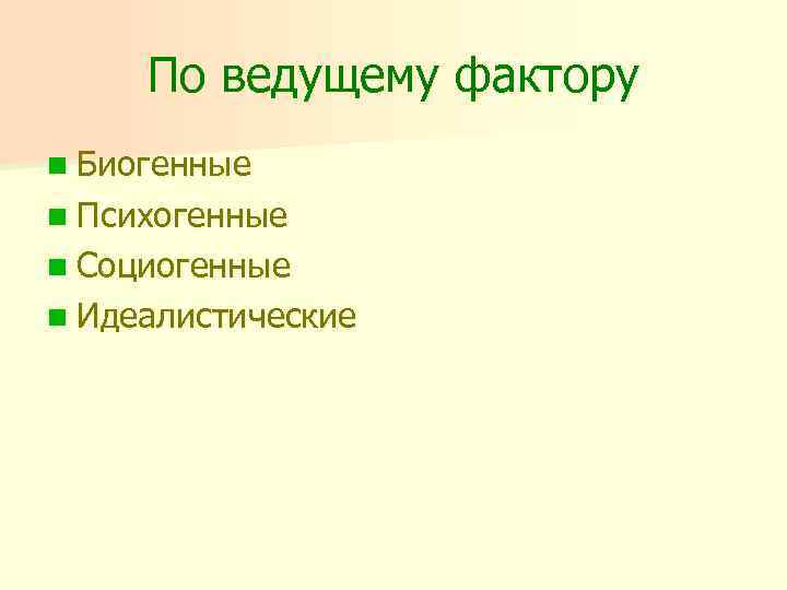 По ведущему фактору n Биогенные n Психогенные n Социогенные n Идеалистические 