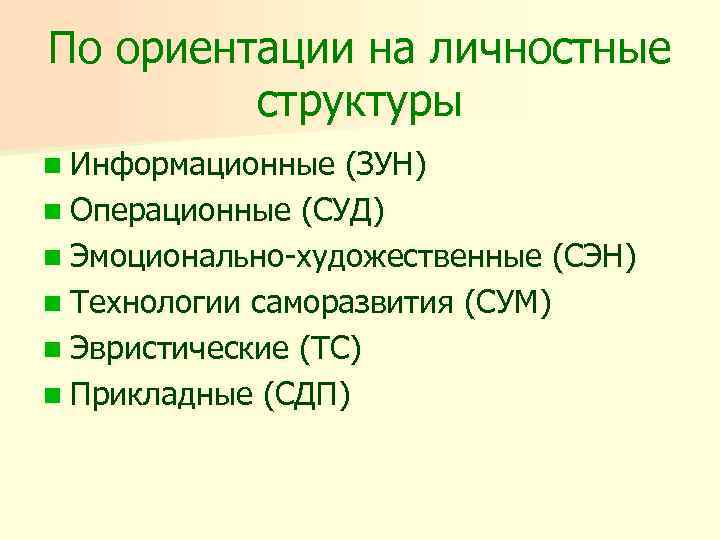 По ориентации на личностные структуры n Информационные (ЗУН) n Операционные (СУД) n Эмоционально-художественные (СЭН)