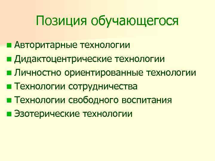 Позиция обучающегося n Авторитарные технологии n Дидактоцентрические технологии n Личностно ориентированные технологии n Технологии