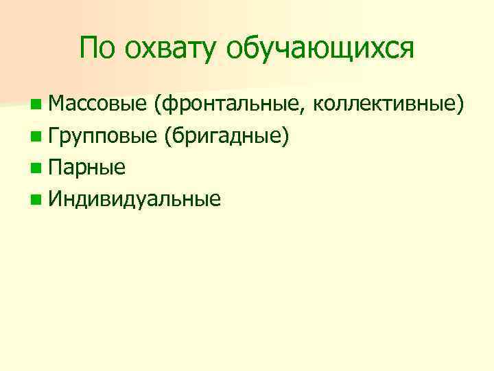 По охвату обучающихся n Массовые (фронтальные, коллективные) n Групповые (бригадные) n Парные n Индивидуальные