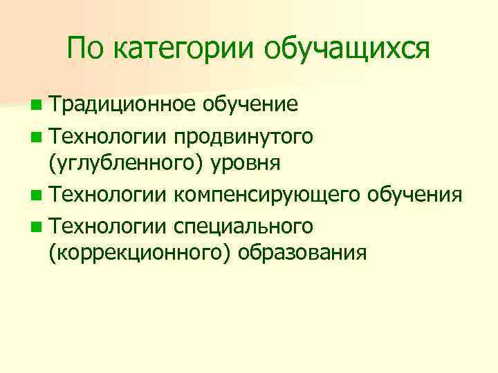 По категории обучащихся n Традиционное обучение n Технологии продвинутого (углубленного) уровня n Технологии компенсирующего