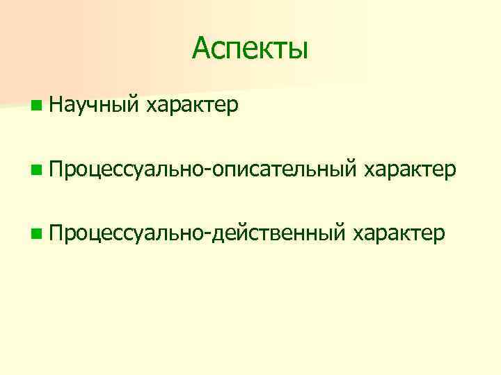 Аспекты n Научный характер n Процессуально-описательный n Процессуально-действенный характер 