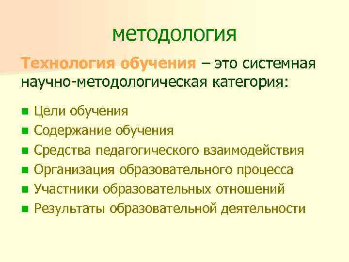 методология Технология обучения – это системная научно-методологическая категория: n n n Цели обучения Содержание