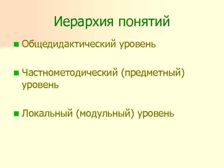 Иерархия понятий n Общедидактический уровень n Частнометодический (предметный) уровень n Локальный (модульный) уровень 