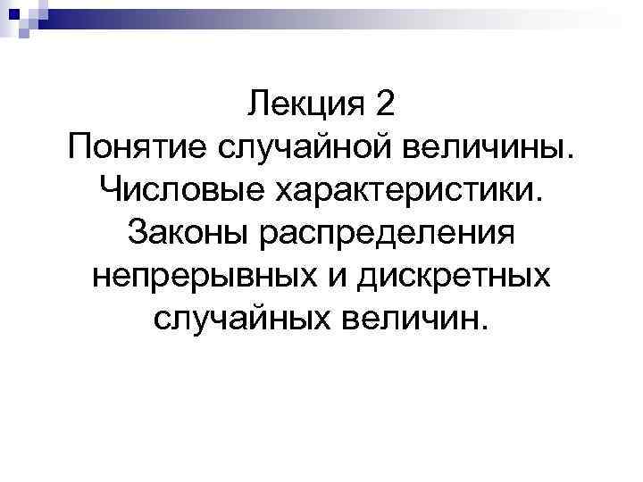 Лекция 2 Понятие случайной величины. Числовые характеристики. Законы распределения непрерывных и дискретных случайных величин.