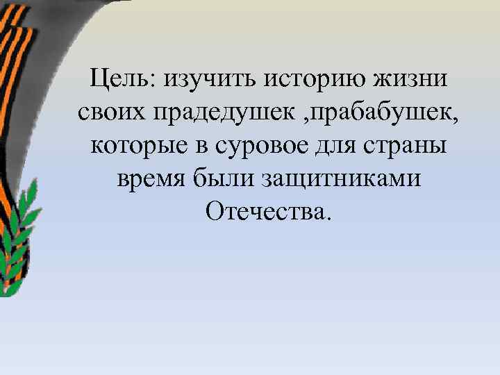 Цель: изучить историю жизни своих прадедушек , прабабушек, которые в суровое для страны время