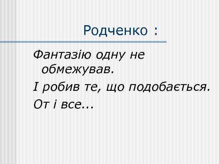 Родченко : Фантазію одну не обмежував. І робив те, що подобається. От і все.