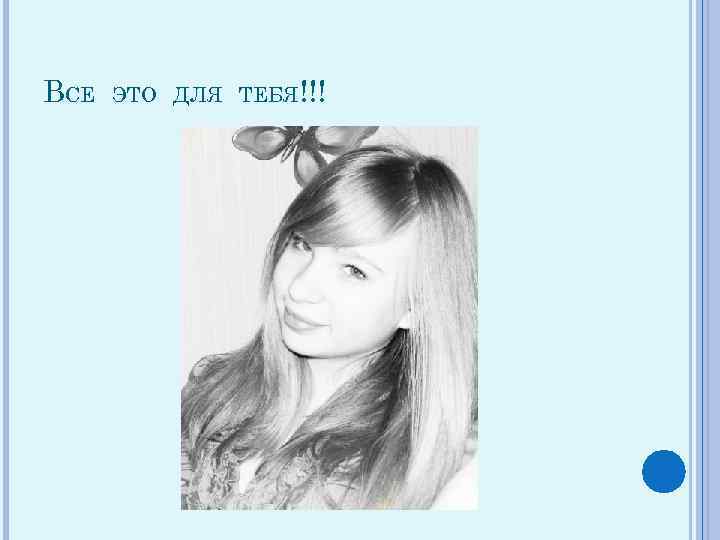 ВСЕ ЭТО ДЛЯ ТЕБЯ!!! 