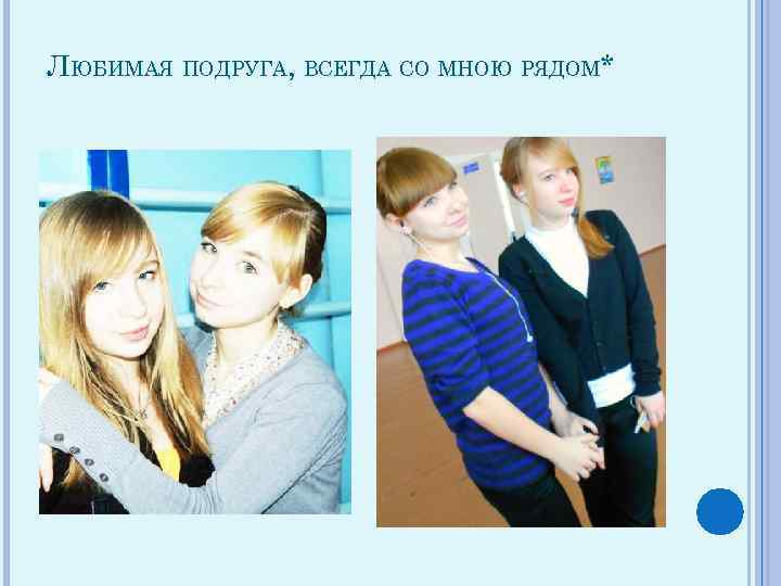 ЛЮБИМАЯ ПОДРУГА, ВСЕГДА СО МНОЮ РЯДОМ* 