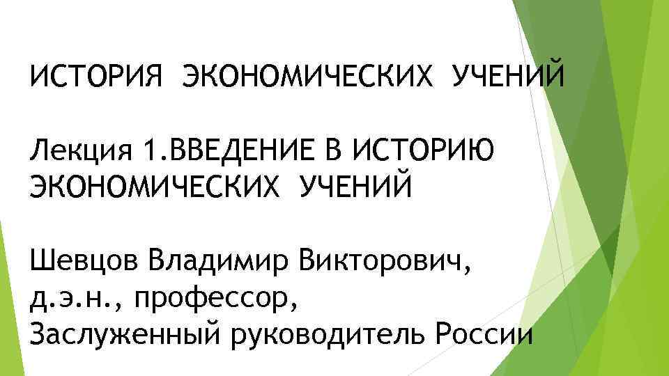 ИСТОРИЯ ЭКОНОМИЧЕСКИХ УЧЕНИЙ Лекция 1. ВВЕДЕНИЕ В ИСТОРИЮ ЭКОНОМИЧЕСКИХ УЧЕНИЙ Шевцов Владимир Викторович, д.