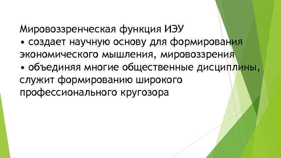 Мировоззренческая функция ИЭУ • создает научную основу для формирования экономического мышления, мировоззрения • объединяя