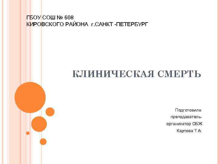 ГБОУ СОШ № 608 КИРОВСКОГО РАЙОНА г. САНКТ -ПЕТЕРБУРГ КЛИНИЧЕСКАЯ СМЕРТЬ Подготовила: преподавательорганизатор ОБЖ