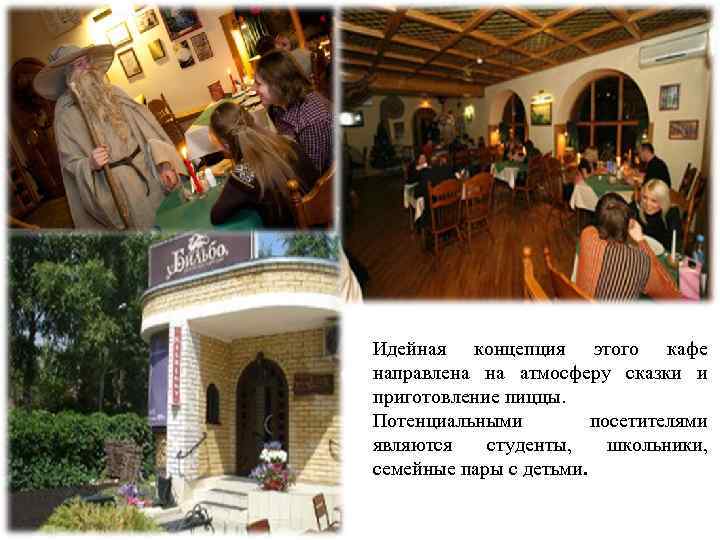 Идейная концепция этого кафе направлена на атмосферу сказки и приготовление пиццы. Потенциальными посетителями являются