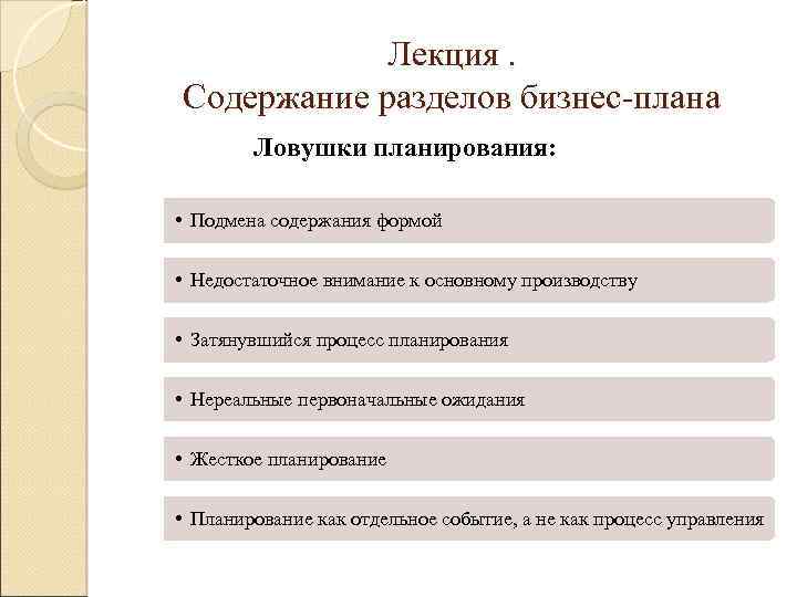 Лекция. Содержание разделов бизнес-плана Ловушки планирования: • Подмена содержания формой • Недостаточное внимание к
