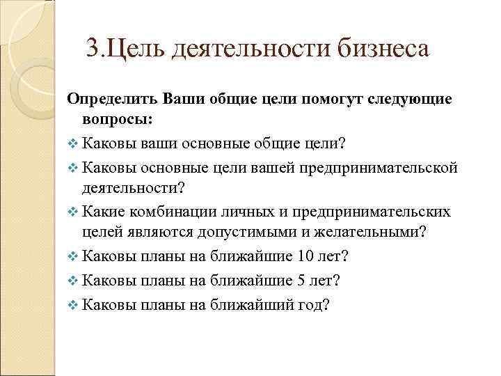 3. Цель деятельности бизнеса Определить Ваши общие цели помогут следующие вопросы: v Каковы ваши