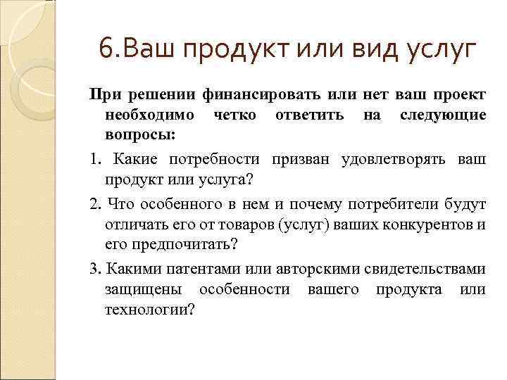 6. Ваш продукт или вид услуг При решении финансировать или нет ваш проект необходимо