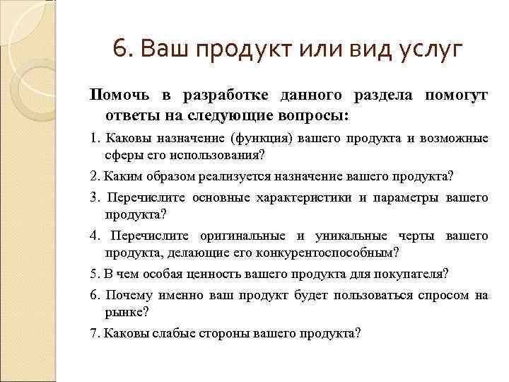 6. Ваш продукт или вид услуг Помочь в разработке данного раздела помогут ответы на