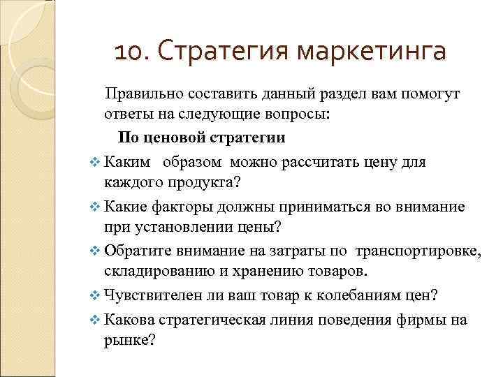 10. Стратегия маркетинга Правильно составить данный раздел вам помогут ответы на следующие вопросы: По