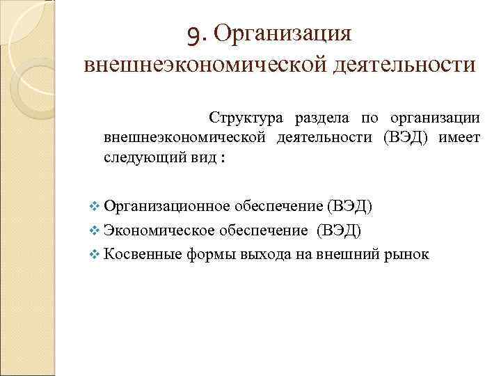 9. Организация внешнеэкономической деятельности Структура раздела по организации внешнеэкономической деятельности (ВЭД) имеет следующий вид