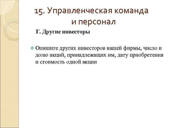 15. Управленческая команда и персонал Г. Другие инвесторы v Опишите других инвесторов вашей фирмы,