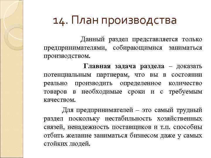 14. План производства Данный раздел представляется только предпринимателями, собирающимися заниматься производством. Главная задача раздела