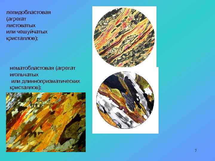 лепидобластовая (агрегат листоватых или чешуйчатых кристаллов); нематобластовая (агрегат игольчатых или длиннопризматических кристаллов); 7 