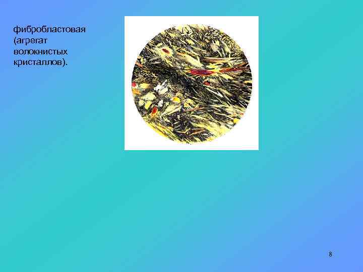 фибробластовая (агрегат волокнистых кристаллов). 8 