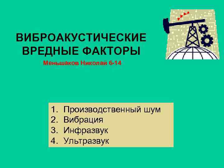 ВИБРОАКУСТИЧЕСКИЕ ВРЕДНЫЕ ФАКТОРЫ Меньшаков Николай 6 -14 1. 2. 3. 4. Производственный шум Вибрация