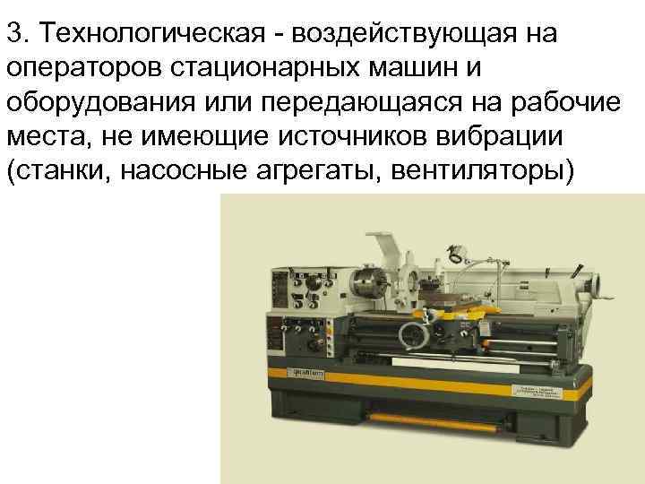 3. Технологическая - воздействующая на операторов стационарных машин и оборудования или передающаяся на рабочие