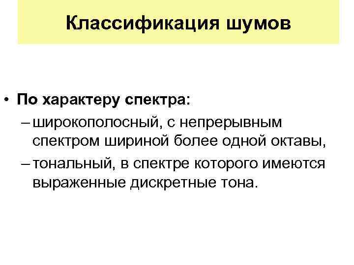 Классификация шумов • По характеру спектра: – широкополосный, с непрерывным спектром шириной более одной