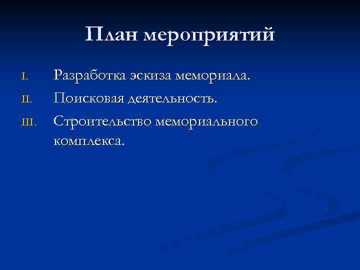 План мероприятий I. III. Разработка эскиза мемориала. Поисковая деятельность. Строительство мемориального комплекса. 