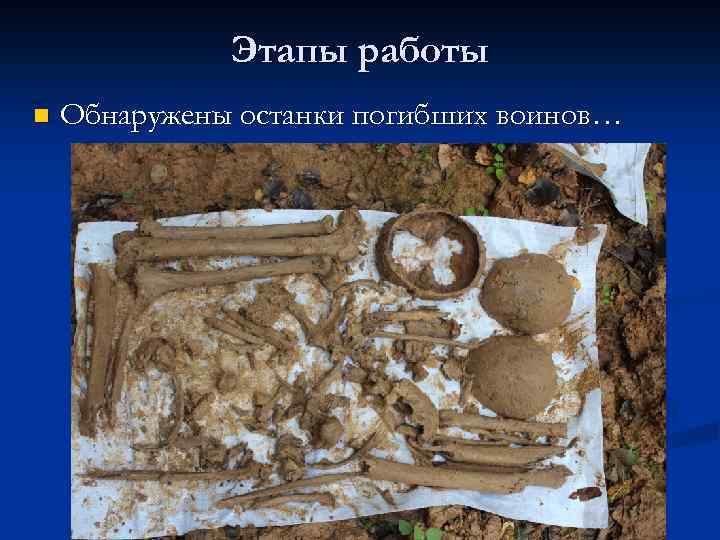 Этапы работы n Обнаружены останки погибших воинов… 
