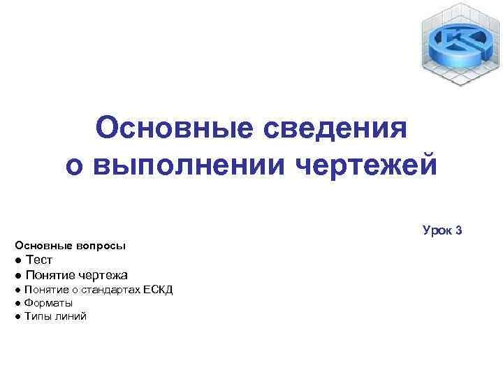 Основные сведения о выполнении чертежей Урок 3 Основные вопросы ● Тест ● Понятие чертежа