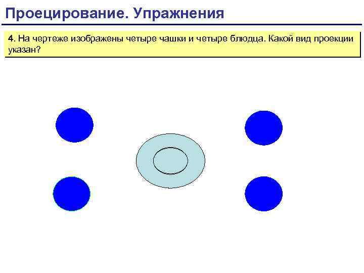 Проецирование. Упражнения 4. На чертеже изображены четыре чашки и четыре блюдца. Какой вид проекции