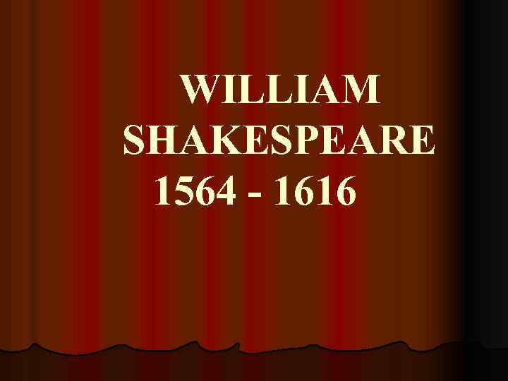 WILLIAM SHAKESPEARE 1564 - 1616 