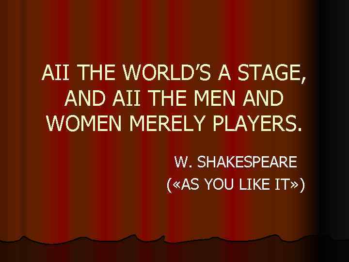 AII THE WORLD’S A STAGE, AND AII THE MEN AND WOMEN MERELY PLAYERS. W.