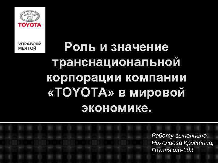 Роль и значение транснациональной корпорации компании «ТОYОТА» в мировой экономике. Работу выполнила: Николаева Кристина,