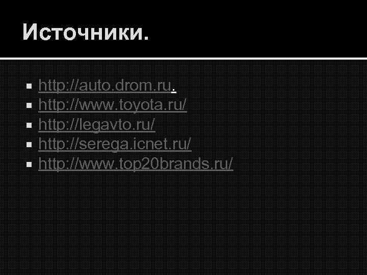 Источники. http: //auto. drom. ru. http: //www. toyota. ru/ http: //legavto. ru/ http: //serega.