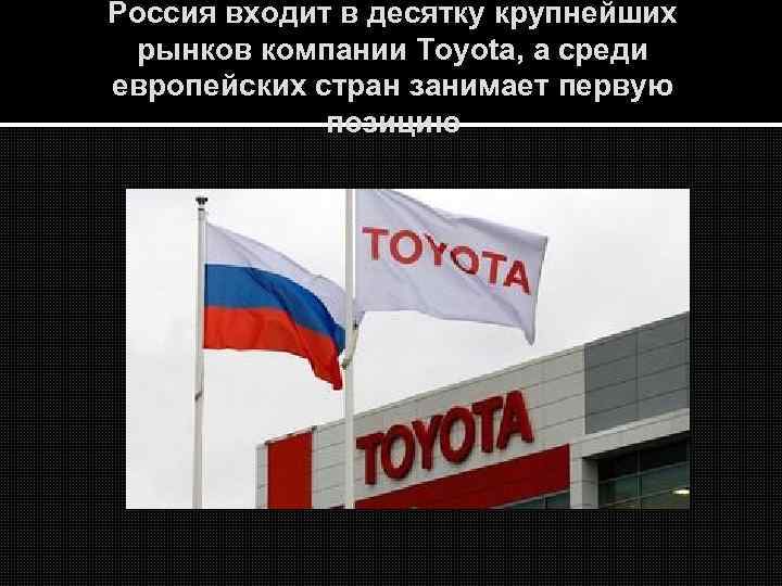 Россия входит в десятку крупнейших рынков компании Toyota, а среди европейских стран занимает первую