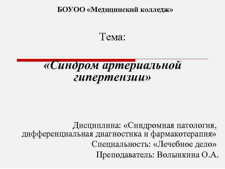 БОУОО «Медицинский колледж» Тема: «Синдром артериальной гипертензии» Дисциплина: «Синдромная патология, дифференциальная диагностика и фармакотерапия»