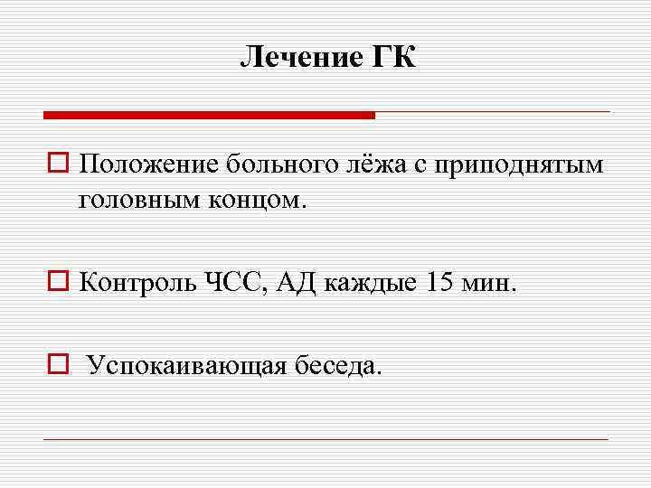 Лечение ГК o Положение больного лёжа с приподнятым головным концом. o Контроль ЧСС, АД