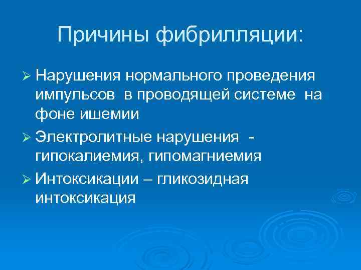 Причины фибрилляции: Ø Нарушения нормального проведения импульсов в проводящей системе на фоне ишемии Ø