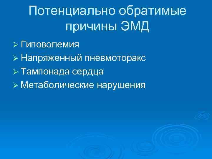 Потенциально обратимые причины ЭМД Ø Гиповолемия Ø Напряженный пневмоторакс Ø Тампонада сердца Ø Метаболические