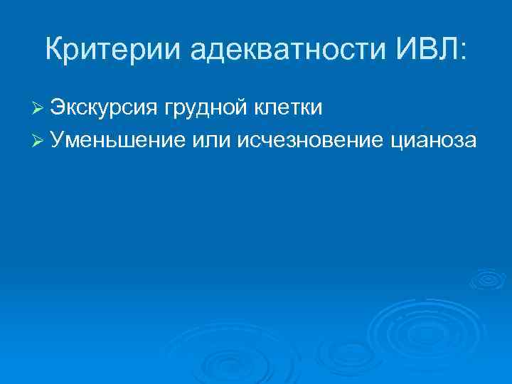 Критерии адекватности ИВЛ: Ø Экскурсия грудной клетки Ø Уменьшение или исчезновение цианоза 