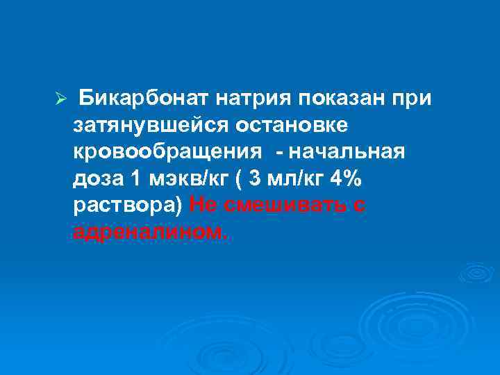 Ø Бикарбонат натрия показан при затянувшейся остановке кровообращения - начальная доза 1 мэкв/кг (