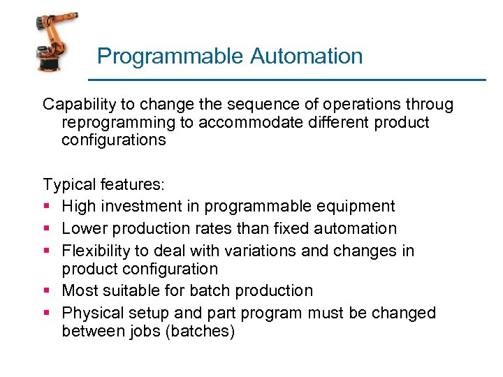 Programmable Automation Capability to change the sequence of operations throug reprogramming to accommodate different