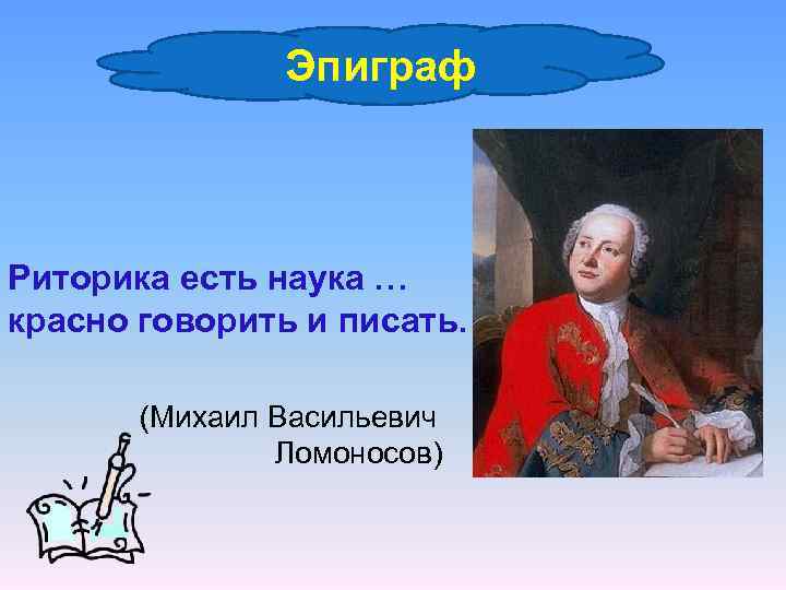 Эпиграф Риторика есть наука … красно говорить и писать. (Михаил Васильевич Ломоносов) 