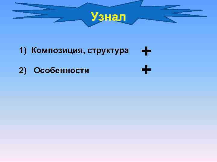 Узнал 1) Композиция, структура 2) Особенности + + 