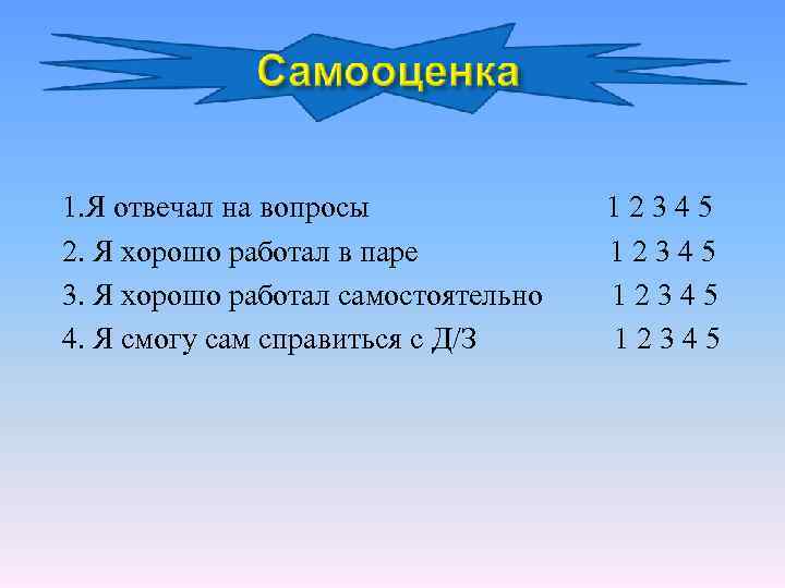 1. Я отвечал на вопросы 2. Я хорошо работал в паре 3. Я хорошо