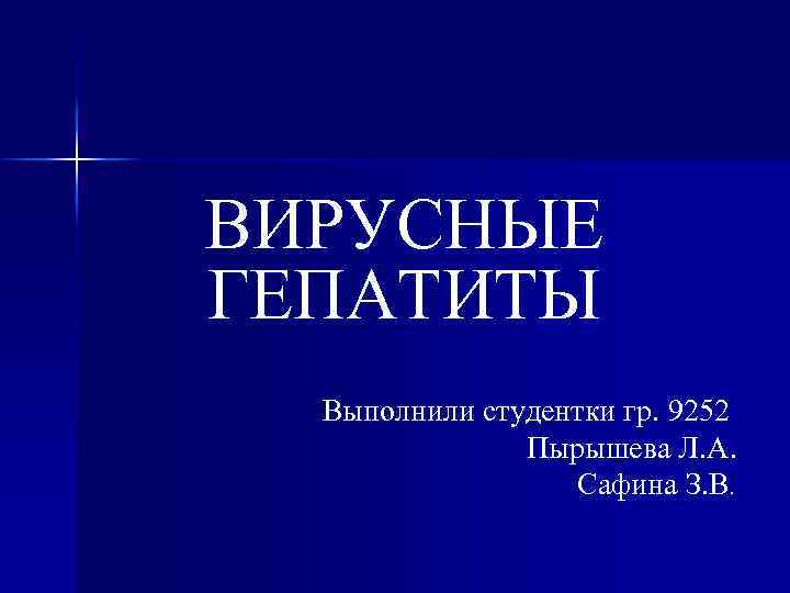 ВИРУСНЫЕ ГЕПАТИТЫ Выполнили студентки гр. 9252 Пырышева Л. А. Сафина З. В. 